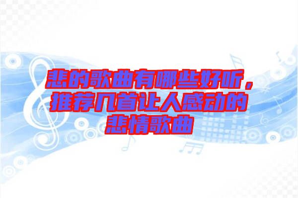 悲的歌曲有哪些好聽，推薦幾首讓人感動的悲情歌曲