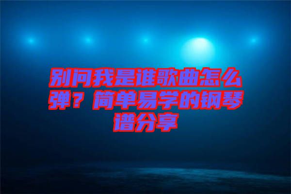 別問我是誰歌曲怎么彈？簡單易學(xué)的鋼琴譜分享