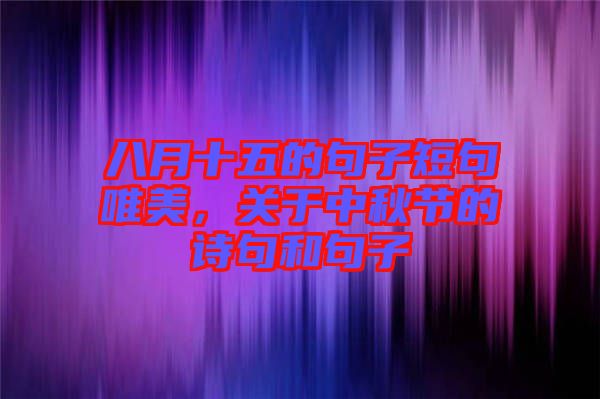 八月十五的句子短句唯美，關(guān)于中秋節(jié)的詩句和句子