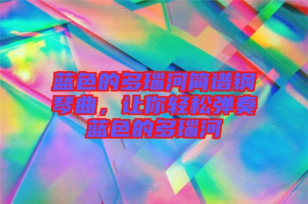 藍色的多瑙河簡譜鋼琴曲，讓你輕松彈奏藍色的多瑙河