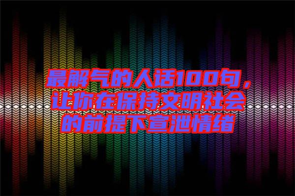 最解氣的人話100句，讓你在保持文明社會(huì)的前提下宣泄情緒