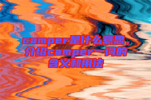 camper是什么意思，介紹camper一詞的含義和用法