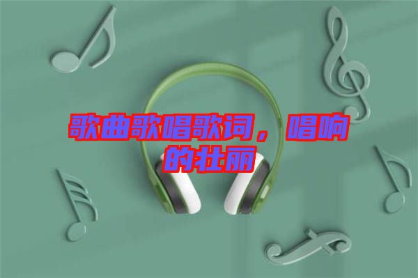 歌曲歌唱歌詞，唱響的壯麗