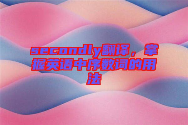 secondly翻譯，掌握英語(yǔ)中序數(shù)詞的用法