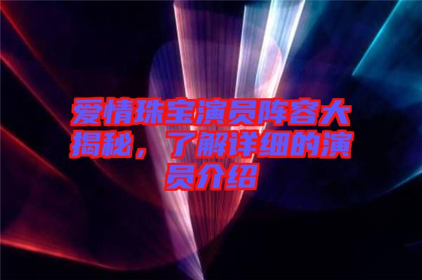 愛(ài)情珠寶演員陣容大揭秘，了解詳細(xì)的演員介紹