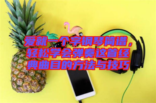 愛就一個字鋼琴簡譜，輕松學會彈奏這首經(jīng)典曲目的方法與技巧