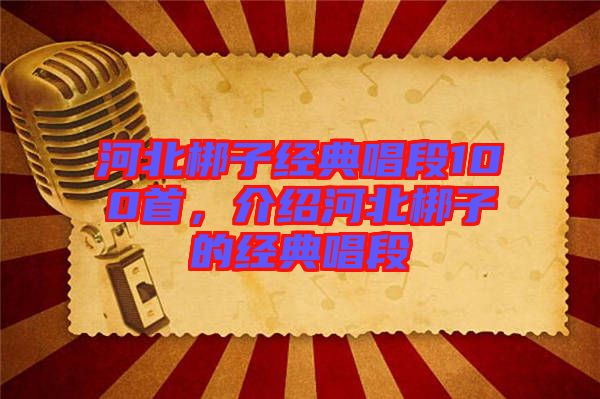 河北梆子經(jīng)典唱段100首，介紹河北梆子的經(jīng)典唱段