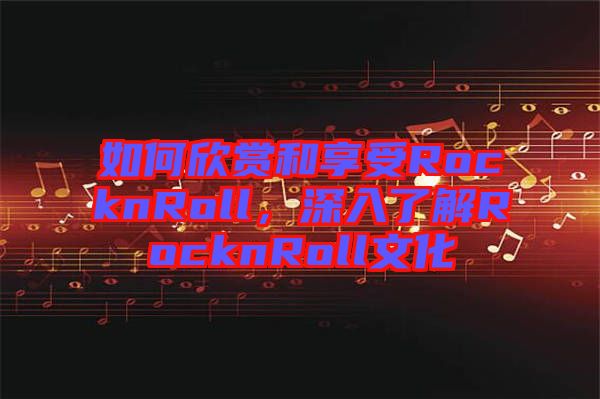 如何欣賞和享受RocknRoll，深入了解RocknRoll文化