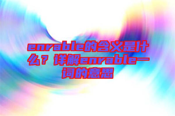 enrable的含義是什么？詳解enrable一詞的意思