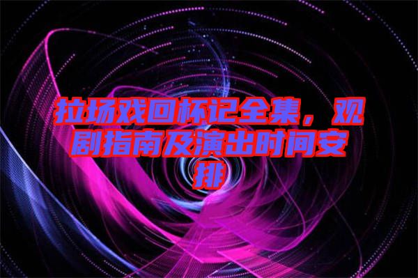 拉場戲回杯記全集，觀劇指南及演出時(shí)間安排