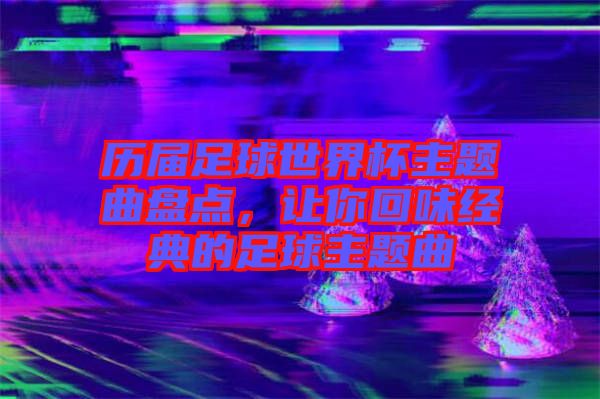 歷屆足球世界杯主題曲盤點，讓你回味經典的足球主題曲