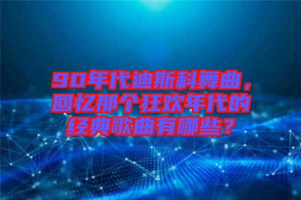 90年代迪斯科舞曲，回憶那個(gè)狂歡年代的經(jīng)典歌曲有哪些？