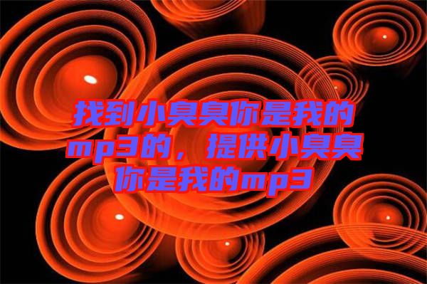 找到小臭臭你是我的mp3的，提供小臭臭你是我的mp3