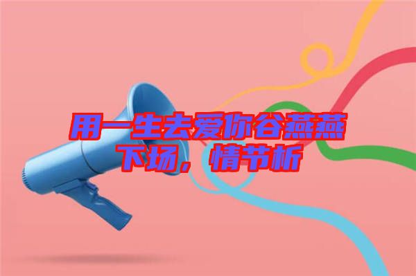 用一生去愛你谷燕燕下場(chǎng)，情節(jié)析