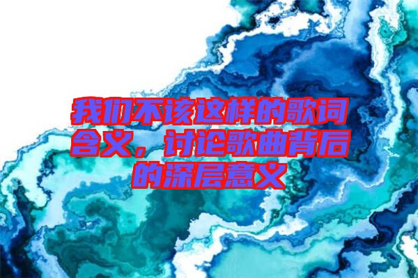 我們不該這樣的歌詞含義，討論歌曲背后的深層意義