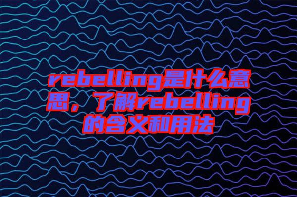 rebelling是什么意思，了解rebelling的含義和用法