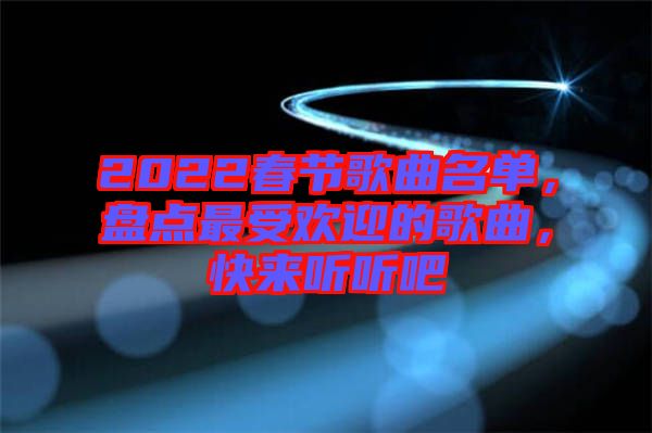 2022春節(jié)歌曲名單，盤點最受歡迎的歌曲，快來聽聽吧