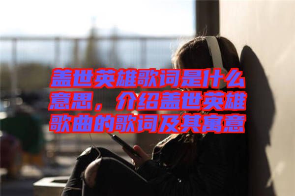 蓋世英雄歌詞是什么意思，介紹蓋世英雄歌曲的歌詞及其寓意