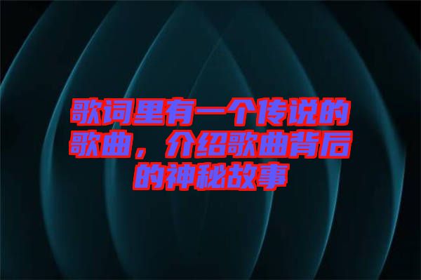 歌詞里有一個傳說的歌曲，介紹歌曲背后的神秘故事