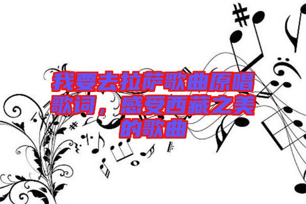 我要去拉薩歌曲原唱歌詞，感受西藏之美的歌曲