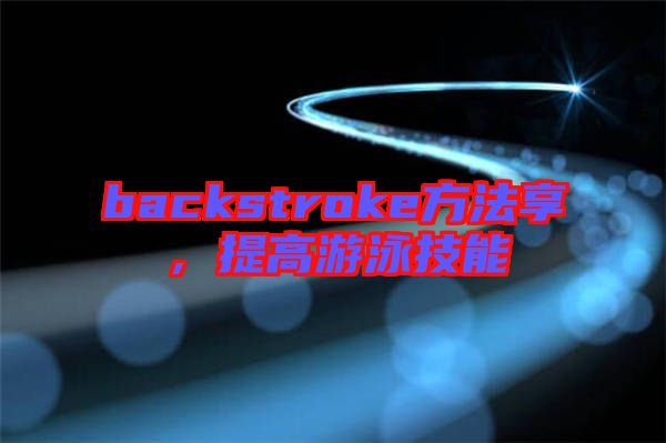 backstroke方法享，提高游泳技能