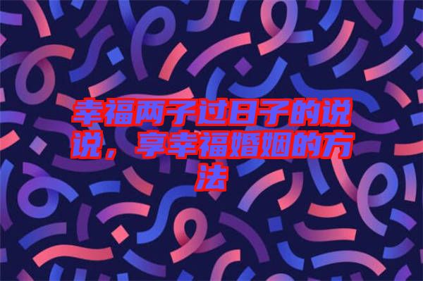 幸福兩子過日子的說說，享幸?；橐龅姆椒? width=