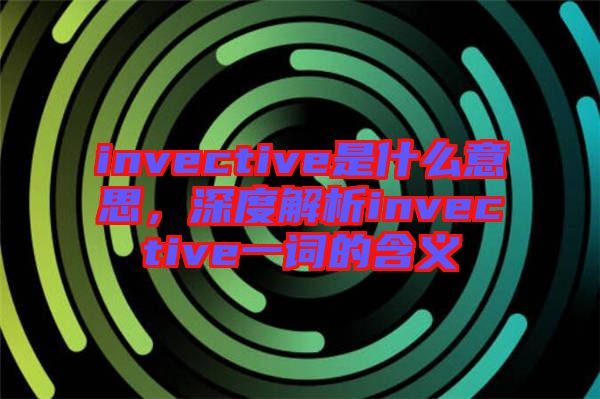 invective是什么意思，深度解析invective一詞的含義