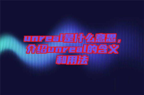 unreal是什么意思，介紹unreal的含義和用法