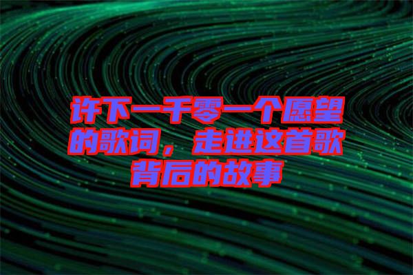 許下一千零一個愿望的歌詞，走進(jìn)這首歌背后的故事