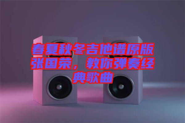 春夏秋冬吉他譜原版張國榮，教你彈奏經(jīng)典歌曲