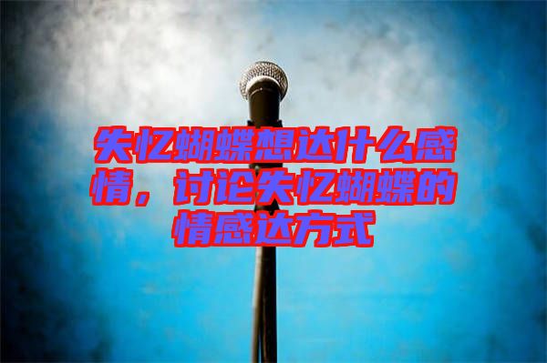 失憶蝴蝶想達什么感情，討論失憶蝴蝶的情感達方式