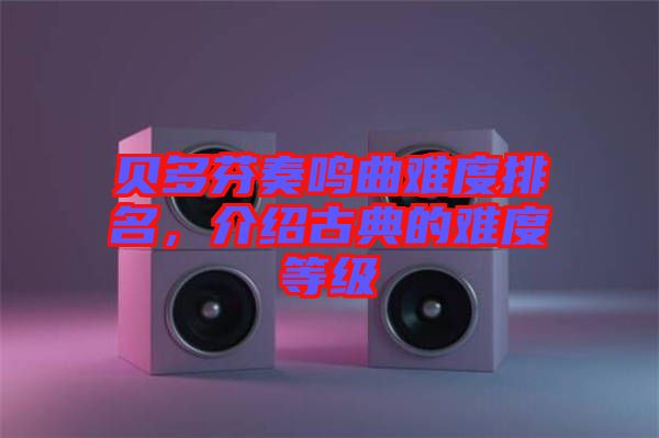 貝多芬奏鳴曲難度排名，介紹古典的難度等級