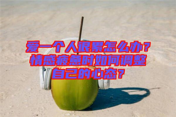 愛一個人很累怎么辦？情感疲憊時如何調(diào)整自己的心態(tài)？