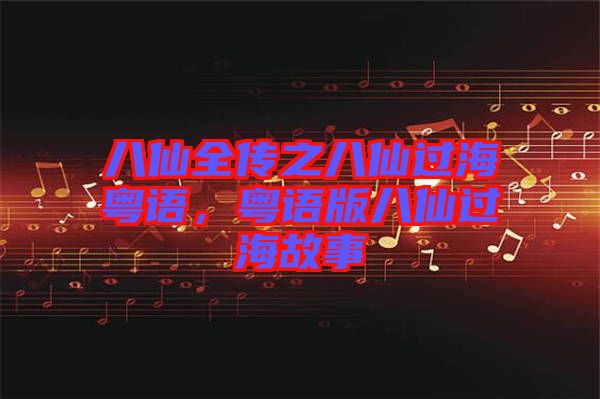 八仙全傳之八仙過?；浾Z，粵語版八仙過海故事