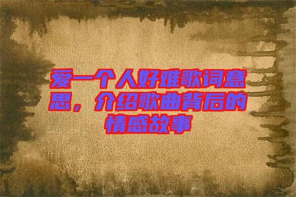 愛一個(gè)人好難歌詞意思，介紹歌曲背后的情感故事