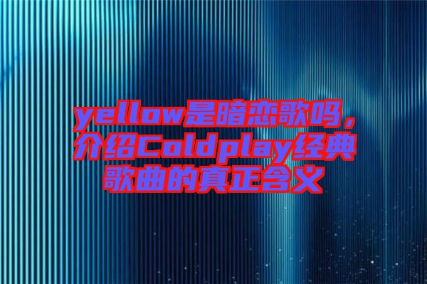 yellow是暗戀歌嗎，介紹Coldplay經(jīng)典歌曲的真正含義