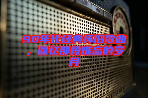 90年代經(jīng)典懷舊歌曲，回憶那段難忘的歲月