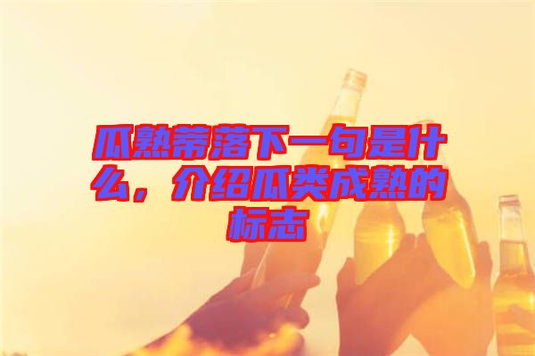 瓜熟蒂落下一句是什么，介紹瓜類成熟的標(biāo)志