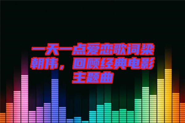 一天一點(diǎn)愛戀歌詞梁朝偉，回顧經(jīng)典電影主題曲