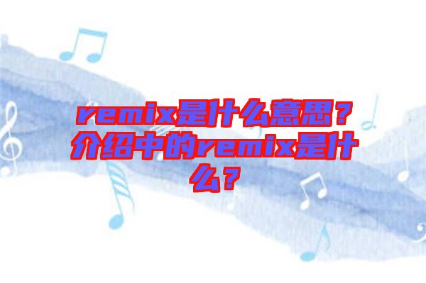 remix是什么意思？介紹中的remix是什么？