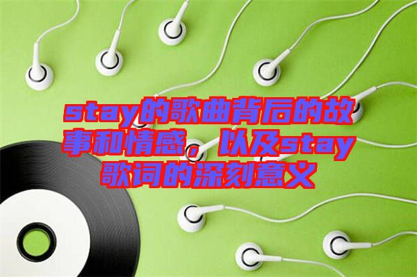 stay的歌曲背后的故事和情感，以及stay歌詞的深刻意義