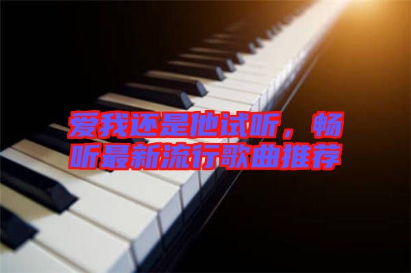 愛我還是他試聽，暢聽最新流行歌曲推薦