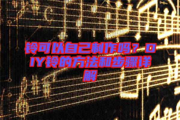 鈴可以自己制作嗎？DIY鈴的方法和步驟詳解