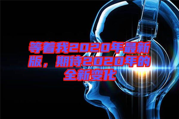 等著我2020年最新版，期待2020年的全新變化