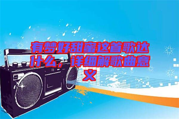 有夢好甜蜜這首歌達什么，詳細解歌曲意義