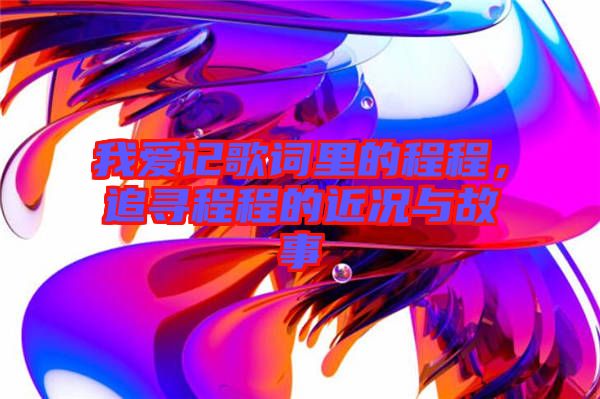 我愛記歌詞里的程程，追尋程程的近況與故事