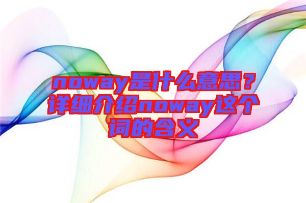 noway是什么意思？詳細(xì)介紹noway這個(gè)詞的含義