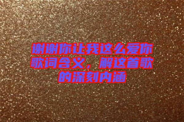 謝謝你讓我這么愛你歌詞含義，解這首歌的深刻內(nèi)涵