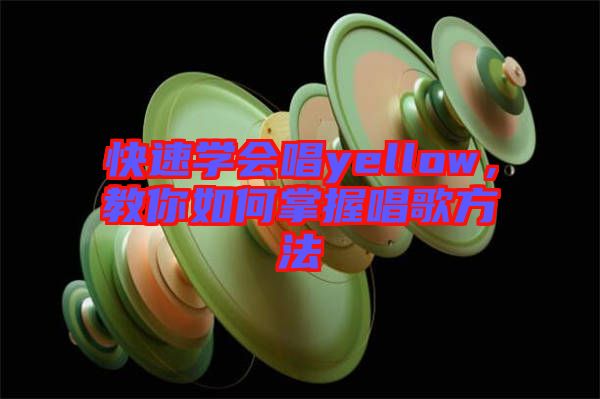 快速學(xué)會(huì)唱yellow，教你如何掌握唱歌方法