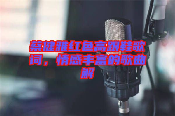 蔡健雅紅色高跟鞋歌詞，情感豐富的歌曲解